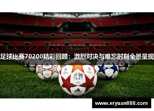 足球比赛70200精彩回顾：激烈对决与难忘时刻全景呈现
