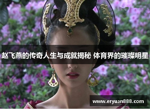 赵飞燕的传奇人生与成就揭秘 体育界的璀璨明星