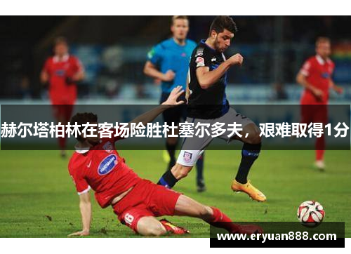 赫尔塔柏林在客场险胜杜塞尔多夫，艰难取得1分